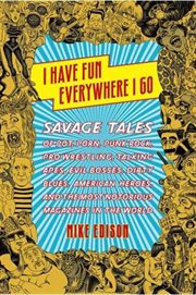 I Have Fun Everywhere I Go : Savage Tales of Pot, Porn, Punk Rock, Pro Wrestling, Talking Apes, Evil Bosses, Dirty Blues, America cover image