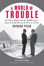 A World of Trouble : The White House and the Middle East--from the Cold War to the War on Terror cover image