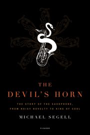The Devil's Horn : The Story of the Saxophone, from Noisy Novelty to King of Cool cover image