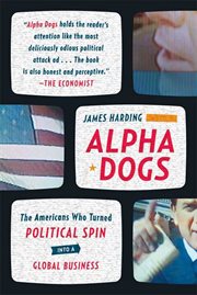 Alpha Dogs : The Americans Who Turned Political Spin into a Global Business cover image