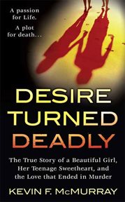 Desire Turned Deadly : The True Story of a Beautiful Girl, Her Teenage Sweetheart, and the Love that Ended in Murder cover image