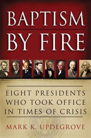 Baptism by Fire : Eight Presidents Who Took Office in Times of Crisis cover image