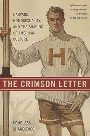 The Crimson Letter : Harvard, Homosexuality, and the Shaping of American Culture cover image