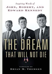 The Dream That Will Not Die : Inspiring Words of John, Robert, and Edward Kennedy cover image