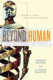 Beyond Human : Living with Robots and Cyborgs cover image