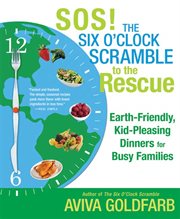 SOS! The Six O'Clock Scramble to the Rescue : Earth-Friendly, Kid-Pleasing Dinners for Busy Families cover image