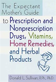 The Expectant Mother's Guide : to Prescription and Nonprescription Drugs, Vitamins, Home Remedies, and Herbal Products cover image