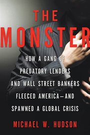 The Monster : How a Gang of Predatory Lenders and Wall Street Bankers Fleeced America--and Spawned a Global Crisis cover image