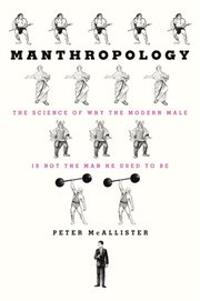 Manthropology : the science of why the modern male is not the man he used to be cover image