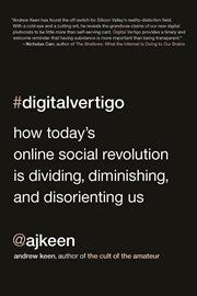 Digital Vertigo : How Today's Online Social Revolution Is Dividing, Diminishing, and Disorienting Us cover image
