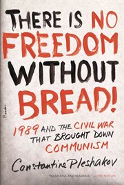 There Is No Freedom Without Bread! : 1989 and the Civil War That Brought Down Communism cover image