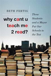 Why cant U teach me 2 read? : Three Students and a Mayor Put Our Schools to the Test cover image