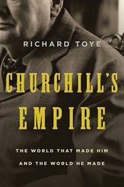 Churchill's empire : the world that made him and the world he made cover image