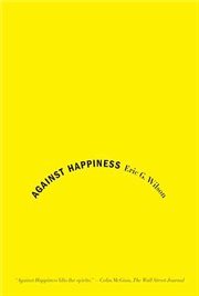 Against Happiness : In Praise of Melancholy cover image