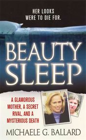 Beauty Sleep : A Glamorous Mother, a Woman from Her Past, and Her Mysterious Death cover image