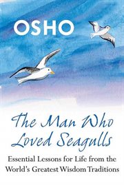 The Man Who Loved Seagulls : Essential Life Lessons from the World's Greatest Wisdom Traditions cover image