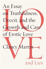Love and Lies : An Essay on Truthfulness, Deceit, and the Growth and Care of Erotic Love cover image