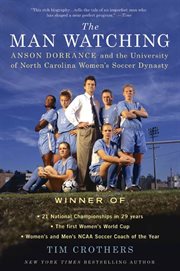 The Man Watching : Anson Dorrance and the University of North Carolina Women's Soccer Dynasty cover image