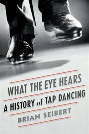 What the Eye Hears : A History of Tap Dancing cover image