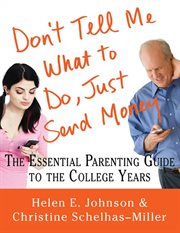 Don't Tell Me What to Do, Just Send Money : The Essential Parenting Guide to the College Years cover image