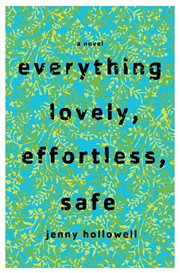 Everything Lovely, Effortless, Safe : A Novel cover image
