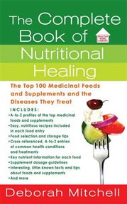 The Complete Book of Nutritional Healing : The Top 100 Medicinal Foods and Supplements and the Diseases They Treat cover image