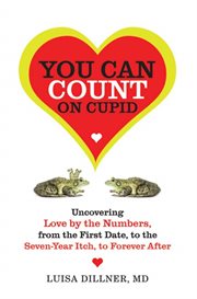 You Can Count On Cupid : Uncovering Love by the Numbers, from the First Date, to the Seven-Year Itch, to the Forever After cover image