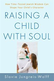 Raising a Child with Soul : How Time-Tested Jewish Wisdom Can Shape Your Child's Character cover image