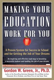 Making Your Education Work For You : A Proven System for Success in School and for Getting the Job of Your Dreams cover image