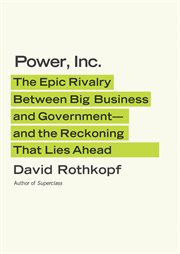 Power, Inc. : The Epic Rivalry Between Big Business and Government--and the Reckoning That Lies Ahead cover image