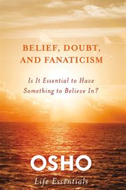 Belief, Doubt, and Fanaticism : Is It Essential to Have Something to Believe In? cover image