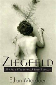 Ziegfeld : The Man Who Invented Show Business cover image