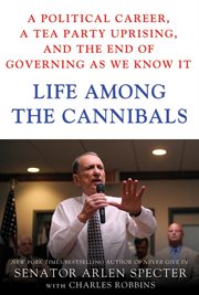 Life Among the Cannibals : A Political Career, a Tea Party Uprising, and the End of Governing As We Know It cover image