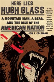 Here Lies Hugh Glass : A Mountain Man, a Bear, and the Rise of the American Nation cover image