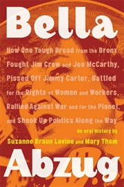 Bella Abzug : How One Tough Broad from the Bronx Fought Jim Crow & Joe McCarthy, Pissed Off Jimmy Carter, Battled cover image