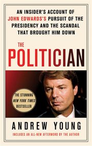 The Politician : An Insider's Account of John Edwards's Pursuit of the Presidency & the Scandal That Brought Him Down cover image