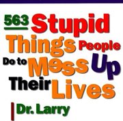 563 Stupid Things Stupid People Do to Mess Up Their Lives cover image