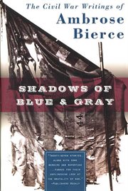 Shadows of Blue & Gray : The Civil War Writings of Ambrose Bierce cover image