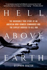 Hell Above Earth : The Incredible True Story of an American WWII Bomber Commander and the Copilot Ordered to Kill Him cover image