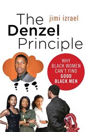 The Denzel Principle : Why Black Women Can't Find Good Black Men cover image