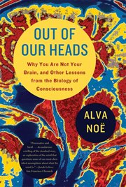 Out of Our Heads : Why You Are Not Your Brain, and Other Lessons from the Biology of Consciousness cover image
