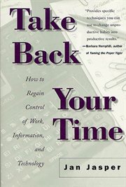 Take Back Your Time : How to Regain Control of Work, Information, and Technology cover image