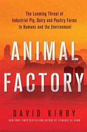 Animal Factory : The Looming Threat of Industrial Pig, Dairy, and Poultry Farms to Humans and the Environment cover image