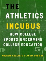 The Athletics Incubus: How College Sports Undermine College Education : How College Sports Undermine College Education cover image