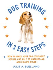 Dog Training in 3 Easy Steps : How to Make Your Dog Confident, Secure, and Able to Understand and Follow Rules cover image