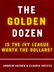The Golden Dozen: Is the Ivy League Worth the Dollars? : Is the Ivy League Worth the Dollars? cover image