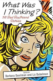 What Was I Thinking? : 58 Bad Boyfriend Stories cover image