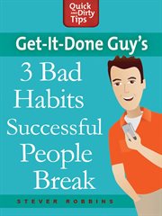 Get-it-Done Guy's 3 Bad Habits Successful People Break : it cover image
