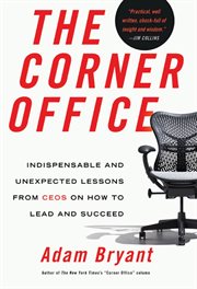 The corner office : indispensable and unexpected lessons from ceos on how to lead and succeed cover image