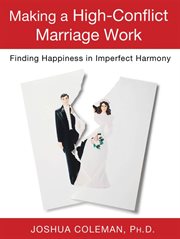 Making a High-Conflict Marriage Work: Finding Happiness in Imperfect Harmony : Conflict Marriage Work cover image